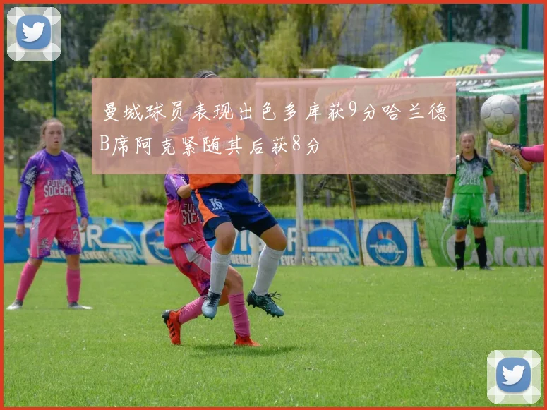 曼城球员表现出色多库获9分哈兰德B席阿克紧随其后获8分